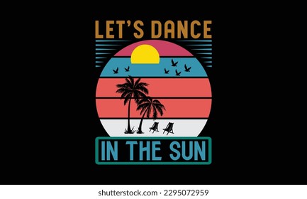 Let’s Dance In The Sun - Summer Day T-Shirt Design, Motivational Inspirational SVG Quotes, Hand Drawn Vintage Illustration With Hand-Lettering And Decoration Elements.

