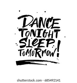 Dance tonight, Sleep tomorrow. Modern calligraphy for prints on t-shirts and bags or poster, isolated on white background.