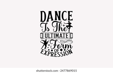 Dance Is The Ultimate Form Of Expression - Dancing T-shirt Design, Handmade Lettering Design For Card Template, Text Banners, Modern Calligraphy, Cards And Posters, Mugs, Notebooks, EPS-10.