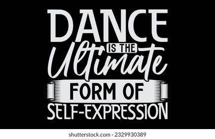 Dance Is The Ultimate Form Of Self-Expression - Dancing T-Shirt Design, Motivational Inspirational SVG Quotes, Hand Drawn Vintage Illustration With Hand-Lettering And Decoration Elements.
