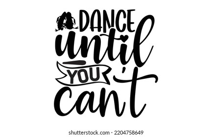 dance until you can't - Ballet svg t shirt design, ballet SVG Cut Files, Girl Ballet Design, Hand drawn lettering phrase and vector sign, EPS 10 svg