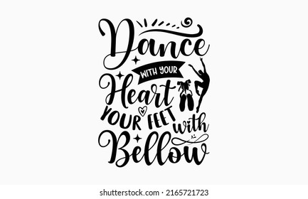 Dance with your heart your feet with bellow - Ballet t shirt design, SVG Files for Cutting, Handmade calligraphy vector illustration, Hand written vector sign, EPS svg