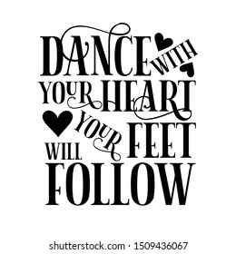 Dance with your heart your feet follow- positive saying text. Perfect  for print, posters, flyers, t-shirts, cards, invitations, stickers, banners. 