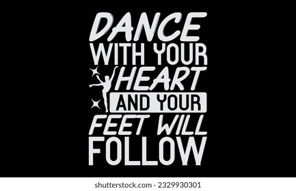 Dance With Your Heart And Your Feet Will Follow - Dancing T-Shirt Design, Motivational Inspirational SVG Quotes, Hand Drawn Vintage Illustration With Hand-Lettering And Decoration Elements.
