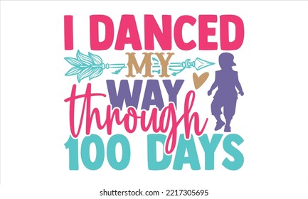 I Danced My Way Through 100 Days - Kids T shirt Design, Hand drawn vintage illustration with hand-lettering and decoration elements, Cut Files for Cricut Svg, Digital Download