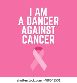 I am a dancer against cancer. Quote typographical background about cancer with ribbon. Vector template for card poster banner and t-shirt