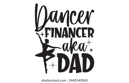 Dancer Financer Aka Dad - Ballet T shirt Design, Handmade calligraphy vector illustration, Cutting and Silhouette, for prints on bags, cups, card, posters.