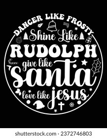 DANCER LIKE FROSTY SHINE LIKE RUDOLPH GIVE LIKE SANTA LOVE LIKE JESUS TSHIRT DESIGN