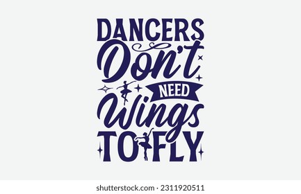 Dancers Don’t Need Wings To Fly - Dancing SVG Design, Dance Quotes, Hand Drawn Vintage Hand Lettering, Poster Vector Design Template, EPS 10.