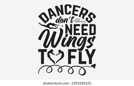 Dancers Don’t Need Wings To Fly -Dancing T-Shirt Design, Calligraphy Graphic Design, For Mugs, Pillows, Cutting Machine, Silhouette Cameo, Cricut.