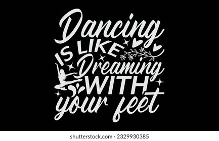 Dancing Is Like Dreaming With Your Feet - Dancing T-Shirt Design, Motivational Inspirational SVG Quotes, Hand Drawn Vintage Illustration With Hand-Lettering And Decoration Elements.

