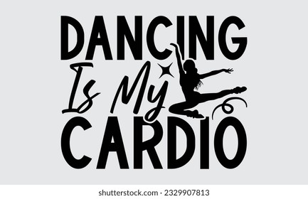 Dancing Is My Cardio - Dancing T-shirt Design, typography SVG design, Vector illustration with hand drawn lettering, posters, banners, cards, mugs, Notebooks, white background.