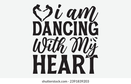 I Am Dancing With My Heart -Dancing T-Shirt Design, Hand Drawn Vintage Illustration With Lettering And Decoration Elements, Prints For Hoodie, Posters, Notebook Covers.