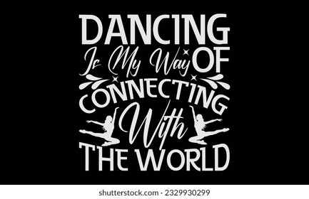 Dancing Is My Way Of Connecting With The World - Dancing T-Shirt Design, Motivational Inspirational SVG Quotes, Hand Drawn Vintage Illustration With Hand-Lettering And Decoration Elements.
