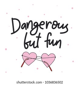 Dangerous but fun.
