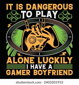 It Is Dangerous To Play Alone Luckily I Have A Gamer Boyfriend Video Game T-Shirt Design Vector Graphic Gaming
