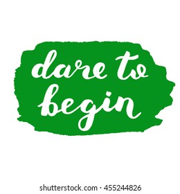 Dare to begin. Brush hand lettering. Inspiring quote. Motivating modern calligraphy. Can be used for home decor, posters, holiday clothes, cards and more.