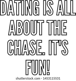 Dating is all about the chase It's fun