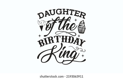 Daughter of the birthday king - Birthday SVG Digest typographic vector design for greeting cards, Birthday cards, Good for scrapbooking, posters, templet, textiles, gifts, and wedding sets. design.  svg