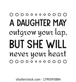  A daughter may outgrow your lap, but she will never your heart. Vector Quote