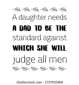  A daughter needs a dad to be the standard against which she will judge all men. Vector Quote