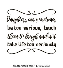 Daughters can sometimes be too serious, teach them to laugh and not take life too seriously. Vector Quote