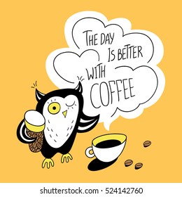 The day is better with coffee. Coffee cup and funny owl. Greeting card. Vector illustration. Cute character design and graphic elements. Cartoon hand drawn style. Perfect for coffee shop.