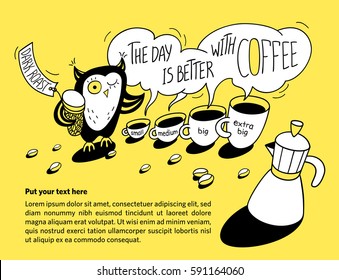 The day is better with coffee. Funny owl with different sizes black coffee cups, coffee maker and  jar with dark roasted beans. Hand drawn illustration template with cute character for your text. 