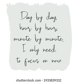 Day by day, hour by hour, minute by minute. I only need to focus on now. Vector Quote
