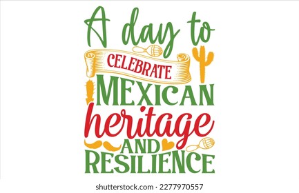 A Day To Celebrate Mexican Heritage And Resilience - Cinco De Mayo T Shirt Design, Hand lettering illustration for your design, Cutting Cricut and Silhouette, flyer, card Templet, mugs, etc.