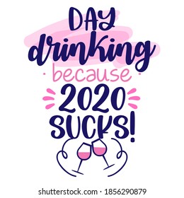 Beber por el día, porque 2020 es un asco! - Cartel de tipografía con texto para los tiempos de cuarentena. Motivación de escritura de letra manual diseño de palabras de captura. PARAR Coronavirus (2019-ncov). Cita de cristal de vino.