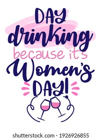 Day drinking, because it's Women's Day - International Womens Day greeting card. Calligraphy handwritten phrase and hand drawn flowers. Handmade calligraphy illustration. Happy Women's day card.