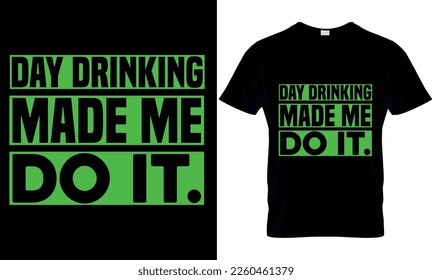 Day Drinking Made Me Do It. Vector, graphics, typography, funny St Patrick's DayT-shirt, Irish, St Patrick's Day T-shirt design,