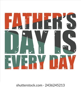 FATHER’S DAY IS EVERY DAY  FATHER'S DAY T-SHIRT DESIGN,