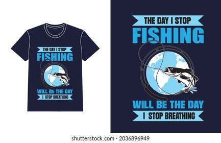 The Day I Stop Fishing Will Be The Day I Stop Breathing T-shirt Design