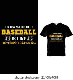 A day without baseball is like just kidding. I have no idea, Typography Baseball T-shirt Design.