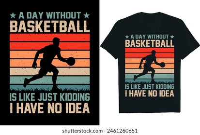 A DAY WITHOUT BASKETBALL IS LIKE JUST KIDDING I HAVE NO IDEA. Basketball t-shirt design.