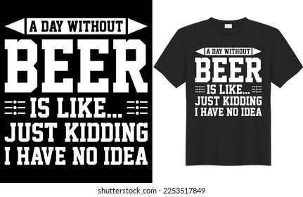 A day without beer is like just kidding I have no idea vector typography t-shirt design. Perfect for print items and poster, card, banner, Handwritten vector illustration. Isolated on black background