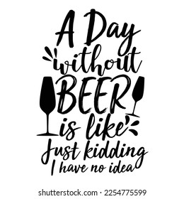 A day without beer is like just kidding i have no idea t-shirt print template, typography design for shirt, mug, iron, glass, sticker, hoodie, pillow, phone case, etc, perfect design of mothers day