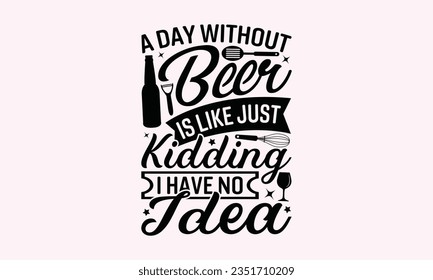A Day Without Beer Is Like Just Kidding I Have No Idea - Kitchen SVG Design, Barbeque Grill Quotes, Calligraphy Graphic Design, Typography Poster with Old Style Camera and Quote.