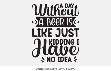 A day without a beer is like just kiddng I have no idea - Elegant hand-drawn lettering phrase in t-shirt format, perfect for t-shirt designs. Features unique calligraphy on a clean white background. 