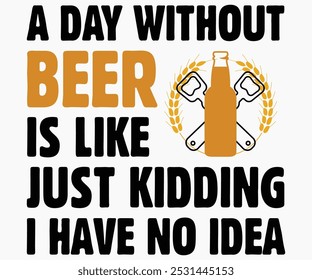 A Day Without Beer Is Like Just Kidding I Have No Idea Svg,Beer Shirt,Beer Quotes Svg,Beer Lover Gift,Craft Beer Lover Svg,Lucky Beer Svg,Cut File,commercial use,Silhouette