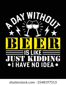 
A DAY WITHOUT BEER IS LIKE JUST KIDDING I HAVE NO IDEA TSHIRT DESIGN