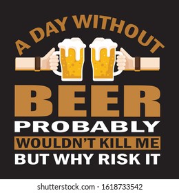 A DAY WITHOUT BEER PROBABLY WOULDN'T KILL ME BUT WHY RISK IT T-SHIRT.beer t-shirt design.