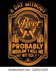 A DAY WITHOUT BEER PROBABLY WOULDN'T KILL ME BUT WHY RISK IT T-Shirt Design