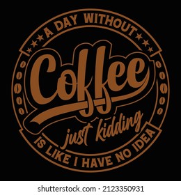  A day without coffee just kidding is like i have no idea 