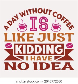 A Day Without Coffee Is Like Just Kidding ...I Have No Idea t-shirt design
