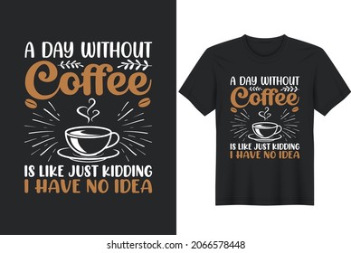 A Day Without Coffee Is Like Just Kidding I Have No Idea Typography T-Shirt Design
