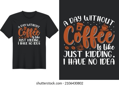 A Day Without Coffee Is Like Just Kidding .I Have No Idea T-Shirt Design, Perfect for t-shirt, posters, greeting cards, textiles, and gifts.