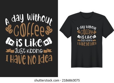 A Day Without Coffee is Like Just Kidding I Have No Idea. Coffee Lover Quotes T-Shirt Design, Posters, Greeting Cards, Textiles, and Sticker Vector Illustration